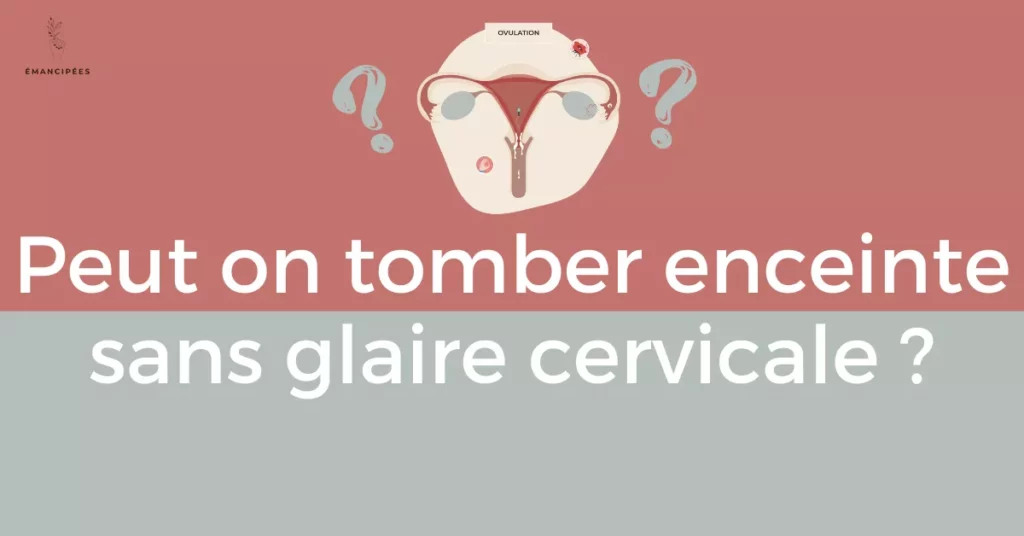Est-il possible de tomber enceinte sans glaire cervicale ?